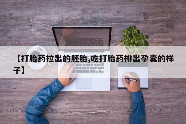 堕胎药联系方式【打胎药拉出的胚胎,吃打胎药排出孕囊的样子】