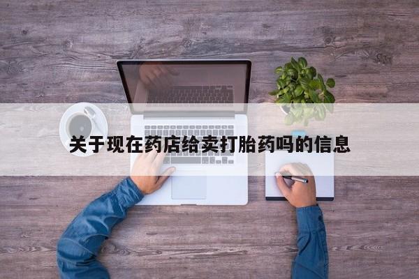 堕胎药联系方式关于现在药店给卖打胎药吗的信息