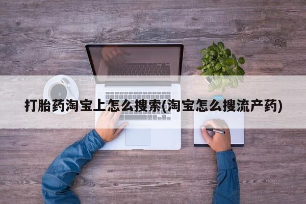 堕胎药联系方式打胎药淘宝上怎么搜索(淘宝怎么搜流产药)