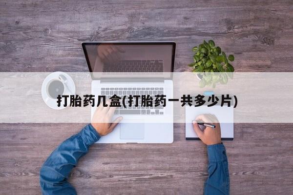 堕胎药联系方式打胎药几盒(打胎药一共多少片)