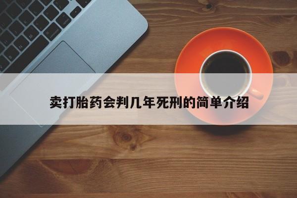 堕胎药联系方式卖打胎药会判几年死刑的简单介绍