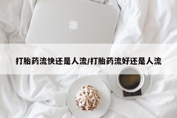 堕胎药联系方式打胎药流快还是人流/打胎药流好还是人流
