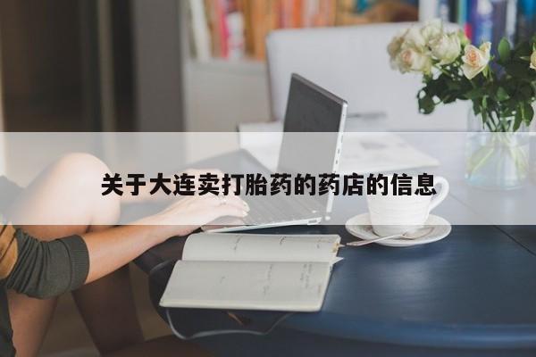 堕胎药联系方式关于大连卖打胎药的药店的信息
