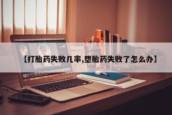 堕胎药联系方式【打胎药失败几率,堕胎药失败了怎么办】