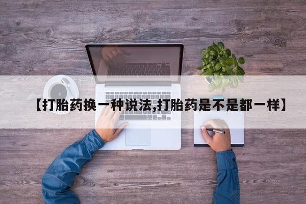 堕胎药联系方式【打胎药换一种说法,打胎药是不是都一样】