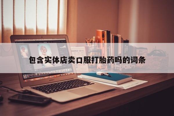 堕胎药联系方式包含实体店卖口服打胎药吗的词条