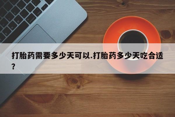 堕胎药联系方式打胎药需要多少天可以.打胎药多少天吃合适？