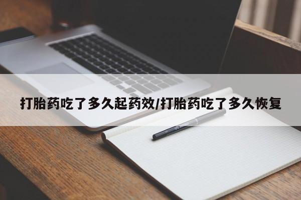 堕胎药联系方式打胎药吃了多久起药效/打胎药吃了多久恢复