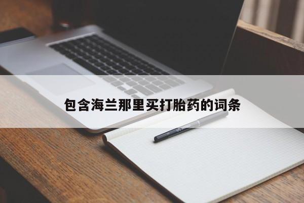 堕胎药联系方式包含海兰那里买打胎药的词条
