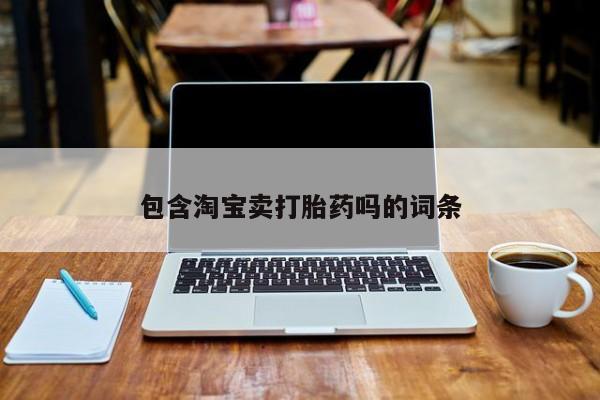 堕胎药联系方式包含淘宝卖打胎药吗的词条