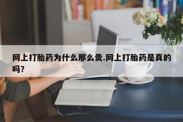 堕胎药联系方式网上打胎药为什么那么贵.网上打胎药是真的吗？