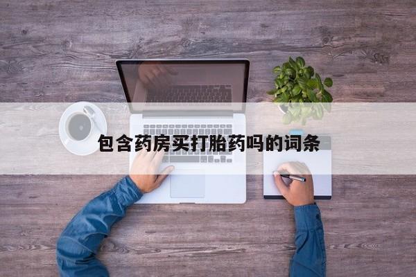堕胎药联系方式包含药房买打胎药吗的词条