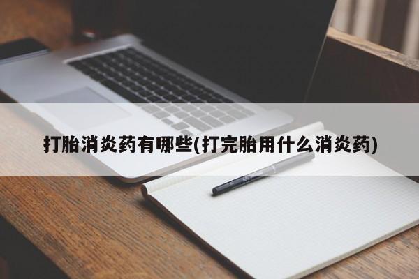 堕胎药联系方式打胎消炎药有哪些(打完胎用什么消炎药)