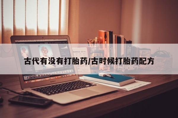 堕胎药联系方式古代有没有打胎药/古时候打胎药配方