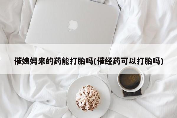 堕胎药联系方式催姨妈来的药能打胎吗(催经药可以打胎吗)