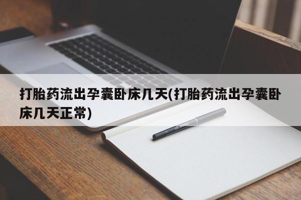 堕胎药联系方式打胎药流出孕囊卧床几天(打胎药流出孕囊卧床几天正常)