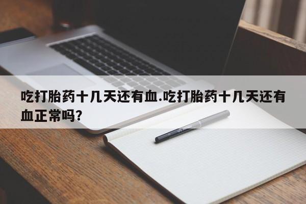 堕胎药联系方式吃打胎药十几天还有血.吃打胎药十几天还有血正常吗？