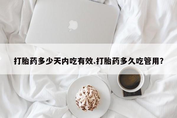 堕胎药联系方式打胎药多少天内吃有效.打胎药多久吃管用？